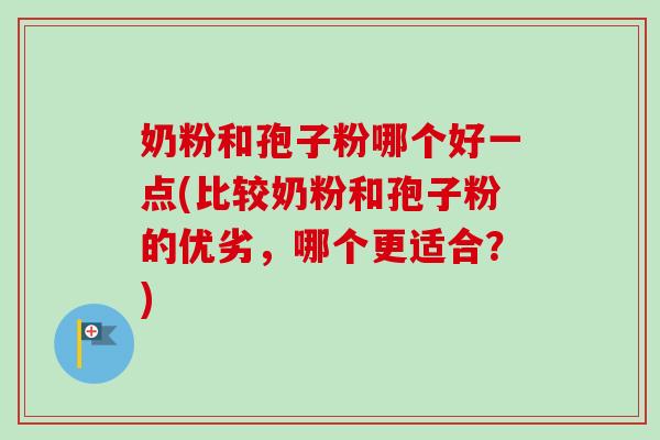 奶粉和孢子粉哪个好一点(比较奶粉和孢子粉的优劣,哪个更适合?)-第1张图片-卓越灵芝孢子粉 奶粉和孢子粉哪个好一点(比较奶粉和孢子粉的优劣,哪个更适合?)-第1张图片-卓越灵芝孢子粉