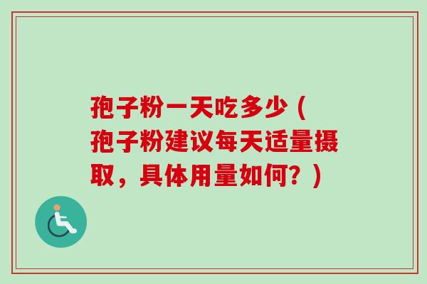 孢子粉一天吃多少 (孢子粉建议每天适量摄取,具体用量如何?)-第1张图片-卓越灵芝孢子粉 孢子粉一天吃多少 (孢子粉建议每天适量摄取,具体用量如何?)-第1张图片-卓越灵芝孢子粉