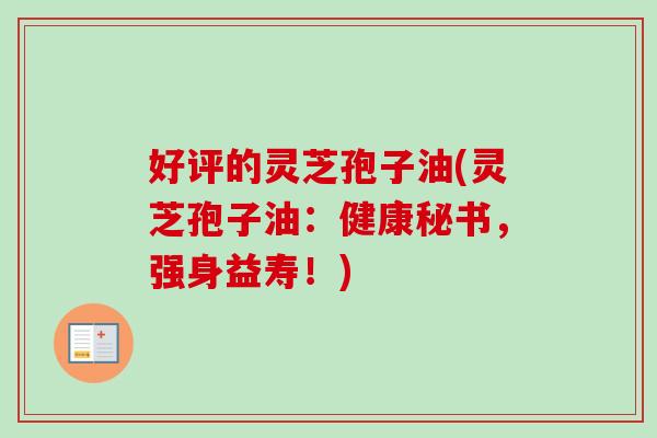 好评的灵芝孢子油(灵芝孢子油:健康秘书,强身益寿!)-第1张图片-卓越灵芝孢子粉 好评的灵芝孢子油(灵芝孢子油:健康秘书,强身益寿!)-第1张图片-卓越灵芝孢子粉