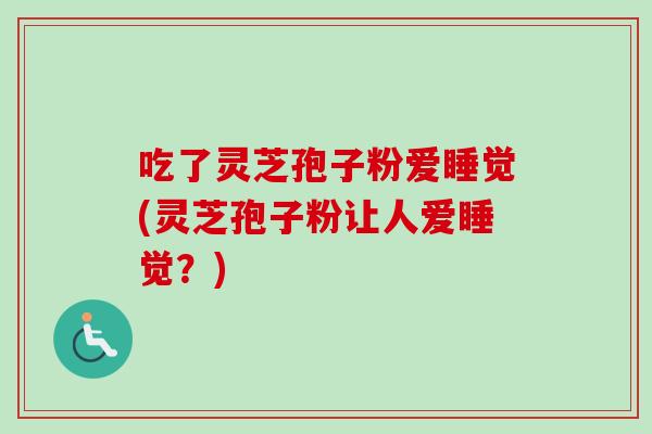 吃了灵芝孢子粉爱睡觉(灵芝孢子粉让人爱睡觉？)-第1张图片-卓越灵芝孢子粉