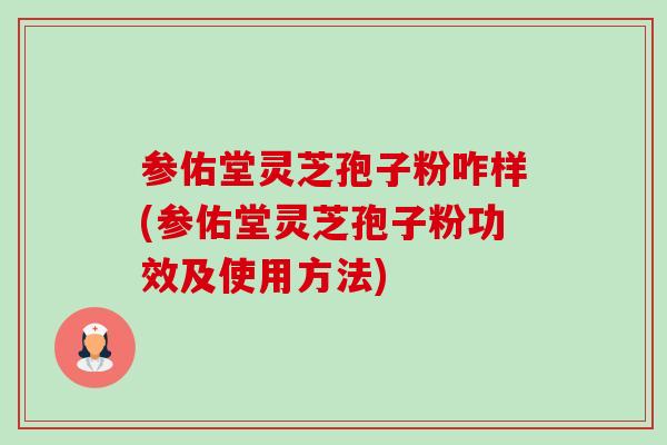 参佑堂灵芝孢子粉咋样(参佑堂灵芝孢子粉功效及使用方法)-第1张图片-卓越灵芝孢子粉
