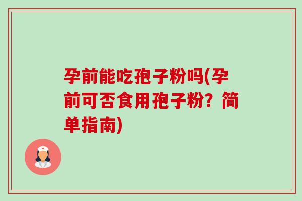 孕前能吃孢子粉吗(孕前可否食用孢子粉?简单指南)-第1张图片-卓越灵芝孢子粉 孕前能吃孢子粉吗(孕前可否食用孢子粉?简单指南)-第1张图片-卓越灵芝孢子粉