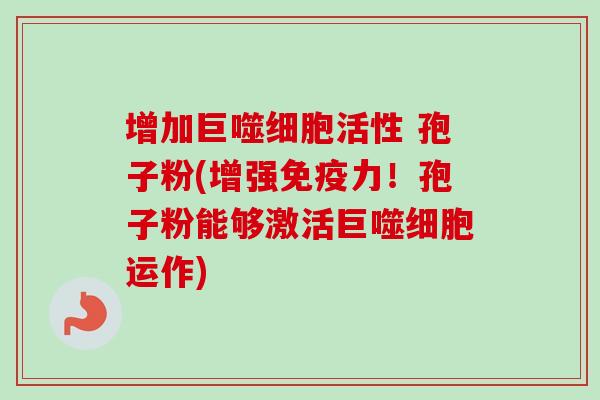 增加巨噬细胞活性 孢子粉(增强免疫力!孢子粉能够激活巨噬细胞运作)-第1张图片-卓越灵芝孢子粉 增加巨噬细胞活性 孢子粉(增强免疫力!孢子粉能够激活巨噬细胞运作)-第1张图片-卓越灵芝孢子粉