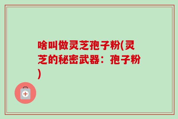 啥叫做灵芝孢子粉(灵芝的秘密武器:孢子粉)-第1张图片-卓越灵芝孢子粉 啥叫做灵芝孢子粉(灵芝的秘密武器:孢子粉)-第1张图片-卓越灵芝孢子粉