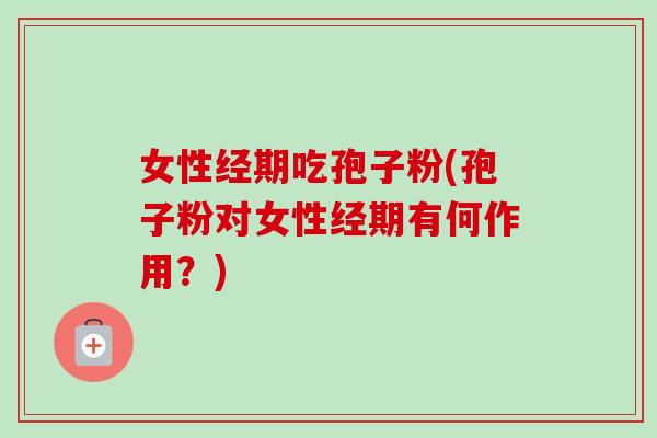 女性经期吃孢子粉(孢子粉对女性经期有何作用?)-第1张图片-卓越灵芝孢子粉 女性经期吃孢子粉(孢子粉对女性经期有何作用?)-第1张图片-卓越灵芝孢子粉