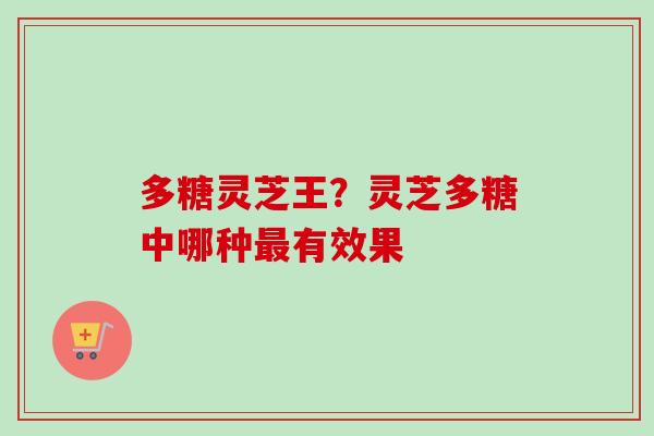 多糖灵芝王?灵芝多糖中哪种最有效果-第1张图片-卓越灵芝孢子粉 多糖灵芝王?灵芝多糖中哪种最有效果-第1张图片-卓越灵芝孢子粉