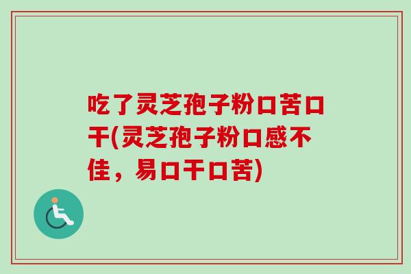 吃了灵芝孢子粉口苦口干(灵芝孢子粉口感不佳,易口干口苦)-第1张图片-卓越灵芝孢子粉 吃了灵芝孢子粉口苦口干(灵芝孢子粉口感不佳,易口干口苦)-第1张图片-卓越灵芝孢子粉