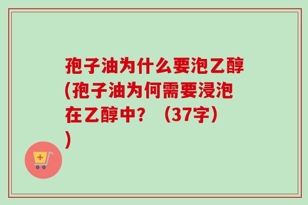 孢子油为什么要泡乙醇(孢子油为何需要浸泡在乙醇中？（37字）)-第1张图片-卓越灵芝孢子粉