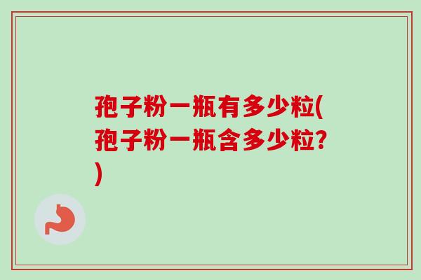 孢子粉一瓶有多少粒(孢子粉一瓶含多少粒？)-第1张图片-卓越灵芝孢子粉