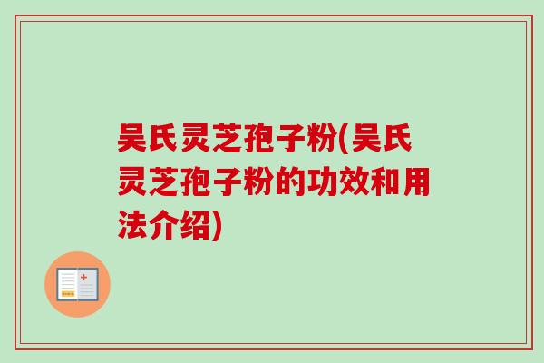 吴氏灵芝孢子粉(吴氏灵芝孢子粉的功效和用法介绍)-第1张图片-卓越灵芝孢子粉 吴氏灵芝孢子粉(吴氏灵芝孢子粉的功效和用法介绍)-第1张图片-卓越灵芝孢子粉