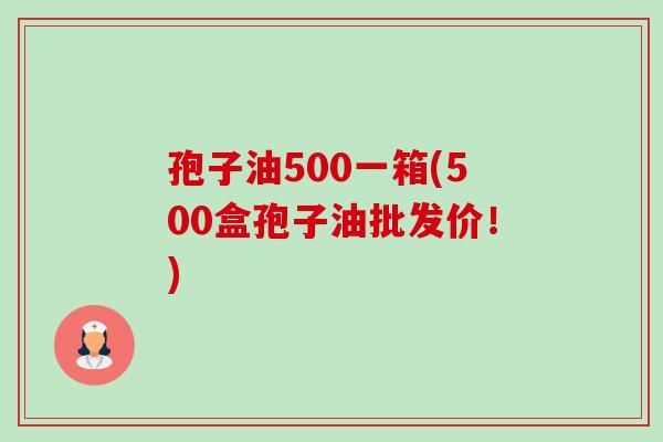 孢子油500一箱(500盒孢子油批发价！)-第1张图片-卓越灵芝孢子粉