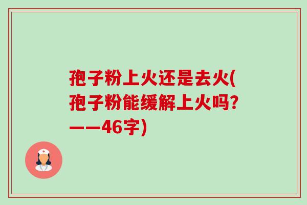 孢子粉上火还是去火(孢子粉能缓解上火吗?——46字)-第1张图片-卓越灵芝孢子粉 孢子粉上火还是去火(孢子粉能缓解上火吗?——46字)-第1张图片-卓越灵芝孢子粉