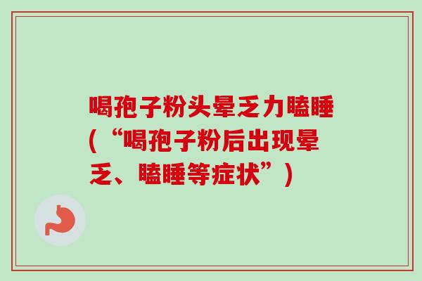 喝孢子粉头晕乏力瞌睡(“喝孢子粉后出现晕乏、瞌睡等症状”)-第1张图片-卓越灵芝孢子粉 喝孢子粉头晕乏力瞌睡(“喝孢子粉后出现晕乏、瞌睡等症状”)-第1张图片-卓越灵芝孢子粉