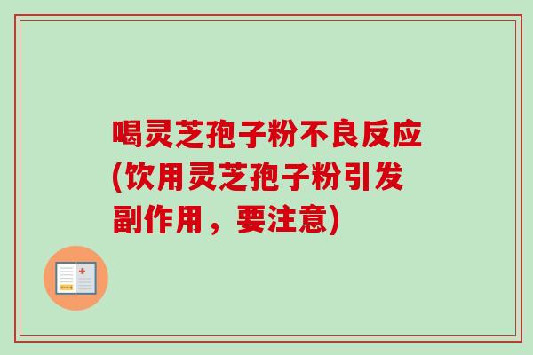 喝灵芝孢子粉不良反应(饮用灵芝孢子粉引发副作用，要注意)-第1张图片-卓越灵芝孢子粉