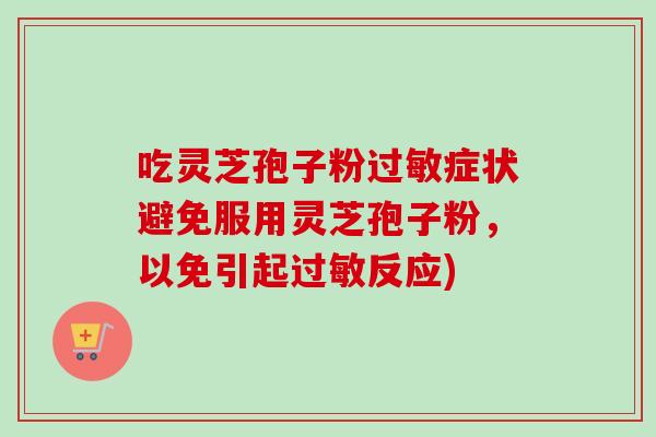 吃灵芝孢子粉过敏症状避免服用灵芝孢子粉,以免引起过敏反应)-第1张图片-卓越灵芝孢子粉 吃灵芝孢子粉过敏症状避免服用灵芝孢子粉,以免引起过敏反应)-第1张图片-卓越灵芝孢子粉