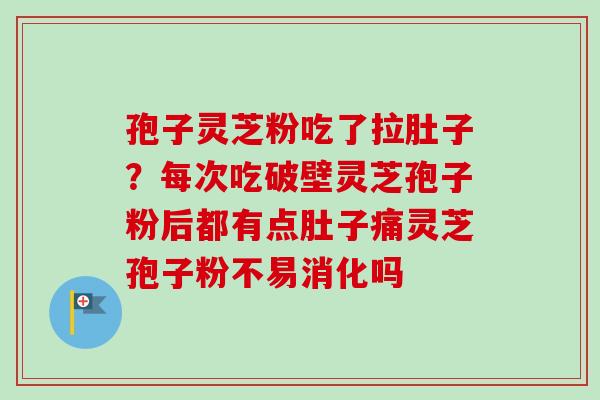 孢子灵芝粉吃了拉肚子?每次吃破壁灵芝孢子粉后都有点肚子痛灵芝孢子粉不易消化吗-第1张图片-卓越灵芝孢子粉 孢子灵芝粉吃了拉肚子?每次吃破壁灵芝孢子粉后都有点肚子痛灵芝孢子粉不易消化吗-第1张图片-卓越灵芝孢子粉