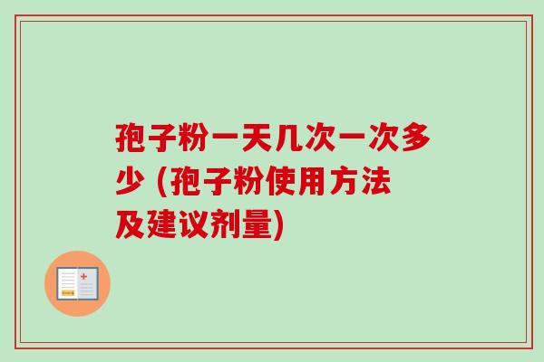 孢子粉一天几次一次多少 (孢子粉使用方法及建议剂量)-第1张图片-卓越灵芝孢子粉 孢子粉一天几次一次多少 (孢子粉使用方法及建议剂量)-第1张图片-卓越灵芝孢子粉
