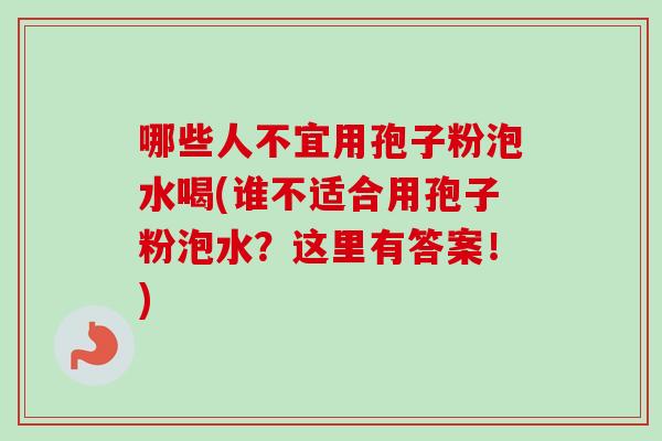 哪些人不宜用孢子粉泡水喝(谁不适合用孢子粉泡水?这里有答案!)-第1张图片-卓越灵芝孢子粉 哪些人不宜用孢子粉泡水喝(谁不适合用孢子粉泡水?这里有答案!)-第1张图片-卓越灵芝孢子粉