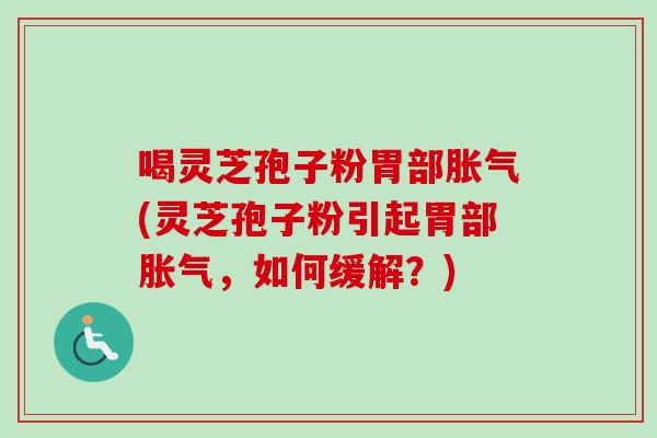 喝灵芝孢子粉胃部胀气(灵芝孢子粉引起胃部胀气,如何缓解?)-第1张图片-卓越灵芝孢子粉 喝灵芝孢子粉胃部胀气(灵芝孢子粉引起胃部胀气,如何缓解?)-第1张图片-卓越灵芝孢子粉