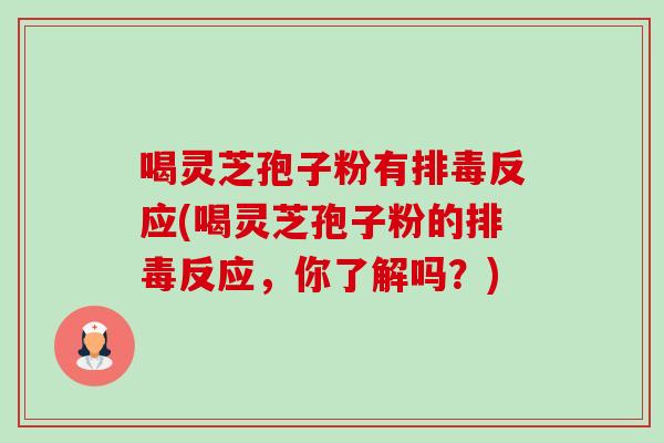 喝灵芝孢子粉有排毒反应(喝灵芝孢子粉的排毒反应,你了解吗?)-第1张图片-卓越灵芝孢子粉 喝灵芝孢子粉有排毒反应(喝灵芝孢子粉的排毒反应,你了解吗?)-第1张图片-卓越灵芝孢子粉