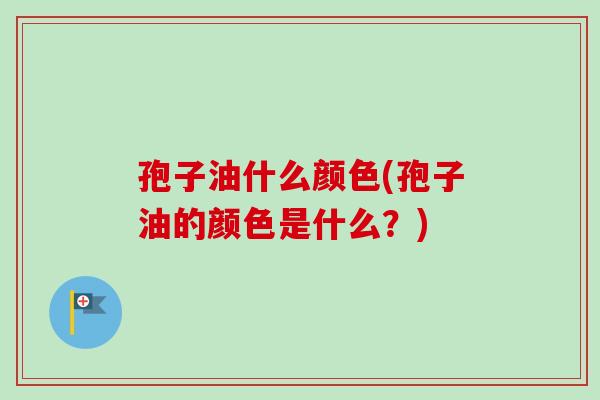 孢子油什么颜色(孢子油的颜色是什么?)-第1张图片-卓越灵芝孢子粉 孢子油什么颜色(孢子油的颜色是什么?)-第1张图片-卓越灵芝孢子粉