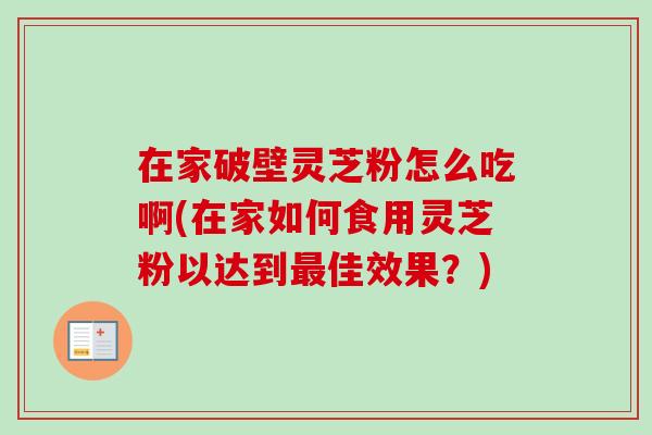 在家破壁灵芝粉怎么吃啊(在家如何食用灵芝粉以达到最佳效果？)-第1张图片-卓越灵芝孢子粉