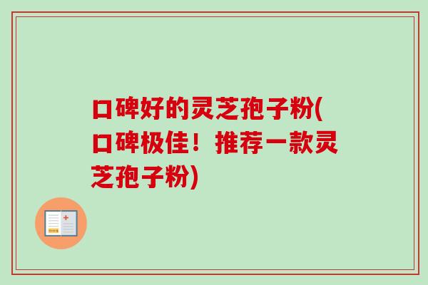 口碑好的灵芝孢子粉(口碑极佳!推荐一款灵芝孢子粉)-第1张图片-卓越灵芝孢子粉 口碑好的灵芝孢子粉(口碑极佳!推荐一款灵芝孢子粉)-第1张图片-卓越灵芝孢子粉