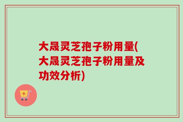 大晟灵芝孢子粉用量(大晟灵芝孢子粉用量及功效分析)-第1张图片-卓越灵芝孢子粉 大晟灵芝孢子粉用量(大晟灵芝孢子粉用量及功效分析)-第1张图片-卓越灵芝孢子粉