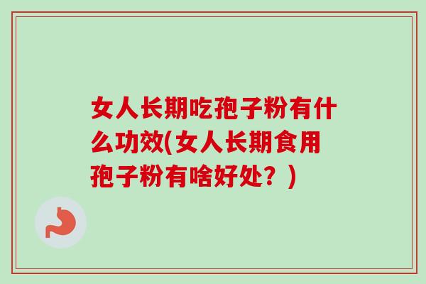 女人长期吃孢子粉有什么功效(女人长期食用孢子粉有啥好处？)-第1张图片-卓越灵芝孢子粉