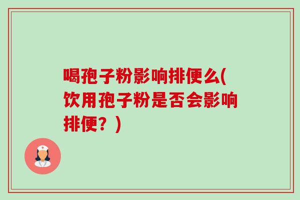 喝孢子粉影响排便么(饮用孢子粉是否会影响排便？)-第1张图片-卓越灵芝孢子粉