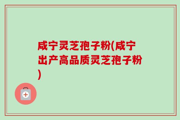 咸宁灵芝孢子粉(咸宁出产高品质灵芝孢子粉)-第1张图片-卓越灵芝孢子粉 咸宁灵芝孢子粉(咸宁出产高品质灵芝孢子粉)-第1张图片-卓越灵芝孢子粉