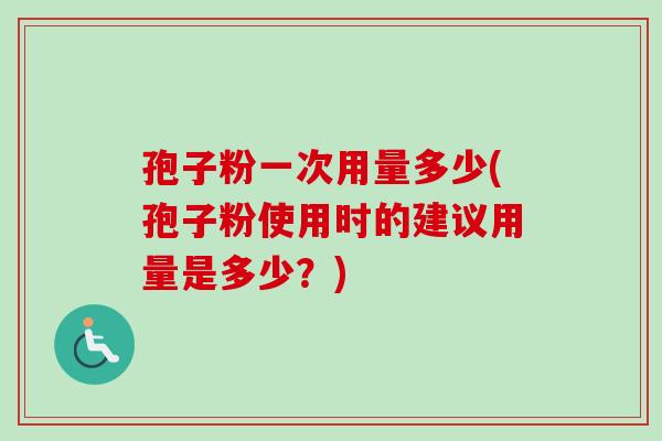 孢子粉一次用量多少(孢子粉使用时的建议用量是多少?)-第1张图片-卓越灵芝孢子粉 孢子粉一次用量多少(孢子粉使用时的建议用量是多少?)-第1张图片-卓越灵芝孢子粉