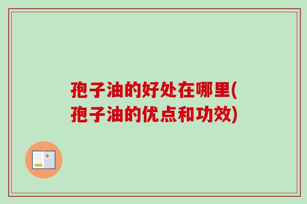 孢子油的好处在哪里(孢子油的优点和功效)-第1张图片-卓越灵芝孢子粉 孢子油的好处在哪里(孢子油的优点和功效)-第1张图片-卓越灵芝孢子粉