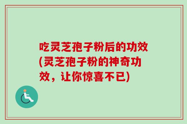 吃灵芝孢子粉后的功效(灵芝孢子粉的神奇功效，让你惊喜不已)-第1张图片-卓越灵芝孢子粉