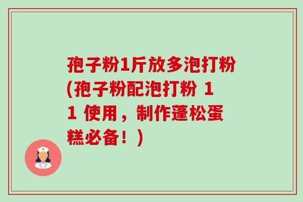 孢子粉1斤放多泡打粉(孢子粉配泡打粉 11 使用,制作蓬松蛋糕必备!)-第1张图片-卓越灵芝孢子粉 孢子粉1斤放多泡打粉(孢子粉配泡打粉 11 使用,制作蓬松蛋糕必备!)-第1张图片-卓越灵芝孢子粉