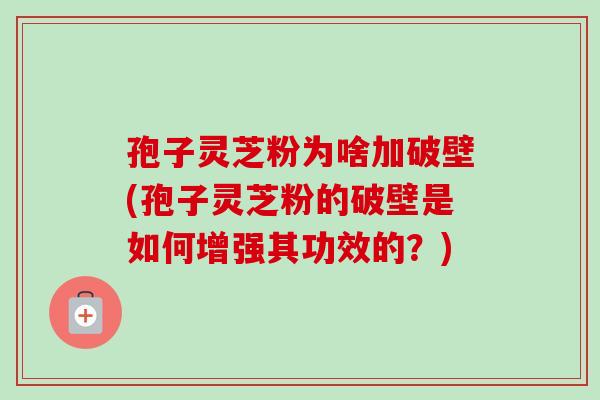 孢子灵芝粉为啥加破壁(孢子灵芝粉的破壁是如何增强其功效的?)-第1张图片-卓越灵芝孢子粉 孢子灵芝粉为啥加破壁(孢子灵芝粉的破壁是如何增强其功效的?)-第1张图片-卓越灵芝孢子粉