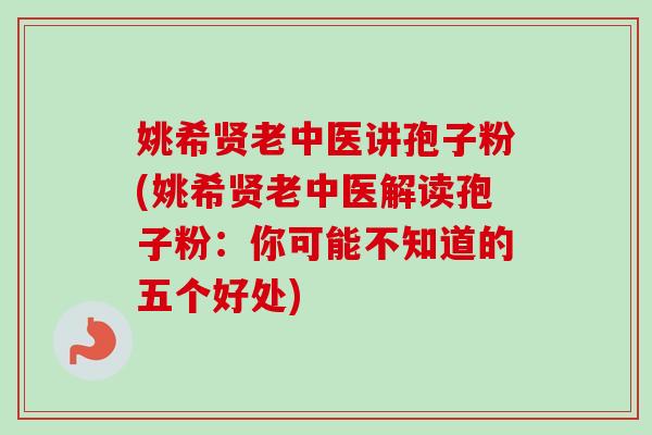 姚希贤老中医讲孢子粉(姚希贤老中医解读孢子粉：你可能不知道的五个好处)-第1张图片-卓越灵芝孢子粉