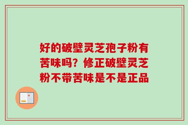 好的破壁灵芝孢子粉有苦味吗？修正破壁灵芝粉不带苦味是不是正品-第1张图片-卓越灵芝孢子粉