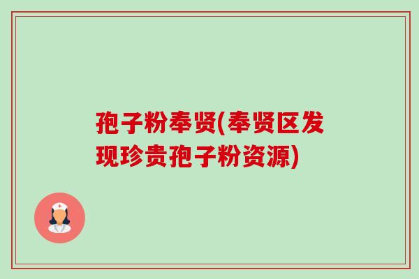孢子粉奉贤(奉贤区发现珍贵孢子粉资源)-第1张图片-卓越灵芝孢子粉 孢子粉奉贤(奉贤区发现珍贵孢子粉资源)-第1张图片-卓越灵芝孢子粉