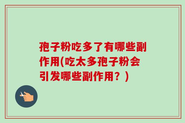 孢子粉吃多了有哪些副作用(吃太多孢子粉会引发哪些副作用？)-第1张图片-卓越灵芝孢子粉