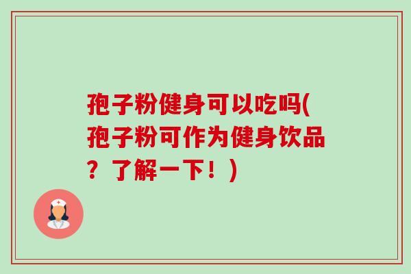 孢子粉健身可以吃吗(孢子粉可作为健身饮品?了解一下!)-第1张图片-卓越灵芝孢子粉 孢子粉健身可以吃吗(孢子粉可作为健身饮品?了解一下!)-第1张图片-卓越灵芝孢子粉
