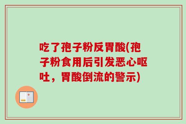 吃了孢子粉反胃酸(孢子粉食用后引发恶心呕吐,胃酸倒流的警示)-第1张图片-卓越灵芝孢子粉 吃了孢子粉反胃酸(孢子粉食用后引发恶心呕吐,胃酸倒流的警示)-第1张图片-卓越灵芝孢子粉