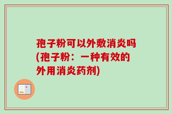 孢子粉可以外敷消炎吗(孢子粉:一种有效的外用消炎药剂)-第1张图片-卓越灵芝孢子粉 孢子粉可以外敷消炎吗(孢子粉:一种有效的外用消炎药剂)-第1张图片-卓越灵芝孢子粉