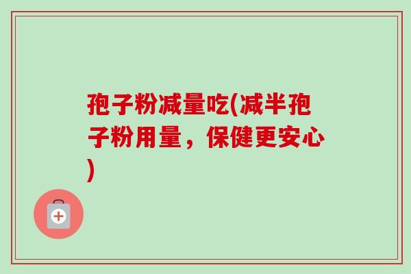 孢子粉减量吃(减半孢子粉用量,保健更安心)-第1张图片-卓越灵芝孢子粉 孢子粉减量吃(减半孢子粉用量,保健更安心)-第1张图片-卓越灵芝孢子粉