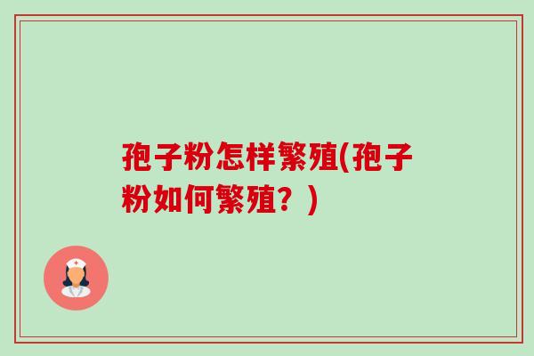 孢子粉怎样繁殖(孢子粉如何繁殖?)-第1张图片-卓越灵芝孢子粉 孢子粉怎样繁殖(孢子粉如何繁殖?)-第1张图片-卓越灵芝孢子粉
