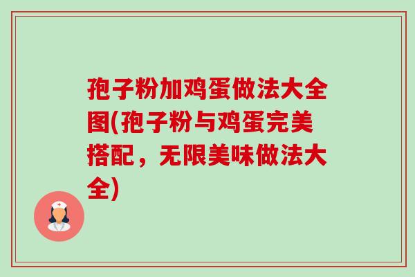 孢子粉加鸡蛋做法大全图(孢子粉与鸡蛋完美搭配,无限美味做法大全)-第1张图片-卓越灵芝孢子粉 孢子粉加鸡蛋做法大全图(孢子粉与鸡蛋完美搭配,无限美味做法大全)-第1张图片-卓越灵芝孢子粉