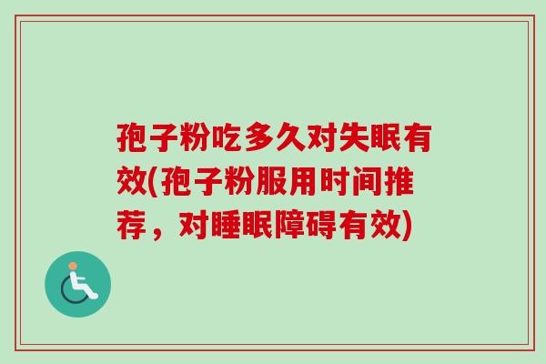 孢子粉吃多久对失眠有效(孢子粉服用时间推荐，对睡眠障碍有效)-第1张图片-卓越灵芝孢子粉