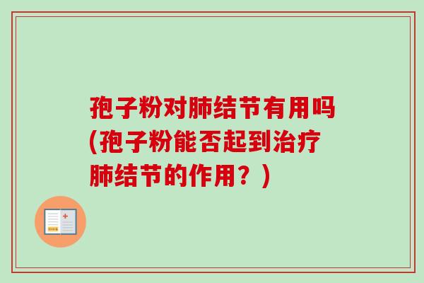 孢子粉对肺结节有用吗(孢子粉能否起到治疗肺结节的作用?)-第1张图片-卓越灵芝孢子粉 孢子粉对肺结节有用吗(孢子粉能否起到治疗肺结节的作用?)-第1张图片-卓越灵芝孢子粉