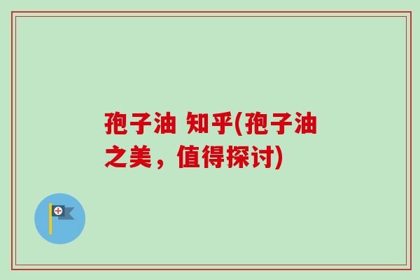 孢子油 知乎(孢子油之美,值得探讨)-第1张图片-卓越灵芝孢子粉 孢子油 知乎(孢子油之美,值得探讨)-第1张图片-卓越灵芝孢子粉