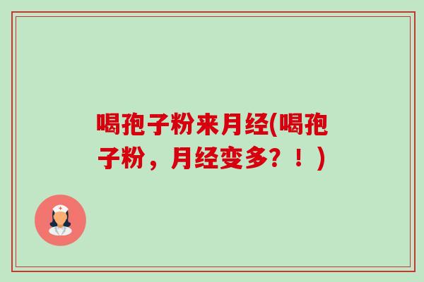喝孢子粉来月经(喝孢子粉,月经变多?!)-第1张图片-卓越灵芝孢子粉 喝孢子粉来月经(喝孢子粉,月经变多?!)-第1张图片-卓越灵芝孢子粉